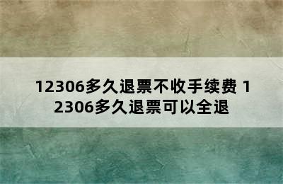 12306多久退票不收手续费 12306多久退票可以全退